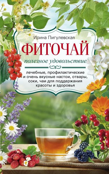 Обложка книги  «Фиточай. Полезное удовольствие. Лечебные, профилактические и очень вкусные настои, отвары, соки, чаи для поддержания красоты и здоровья»