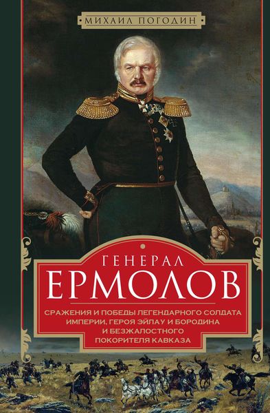 Обложка книги  «Генерал Ермолов. Сражения и победы легендарного солдата империи, героя Эйлау и Бородина и безжалостного покорителя Кавказа»