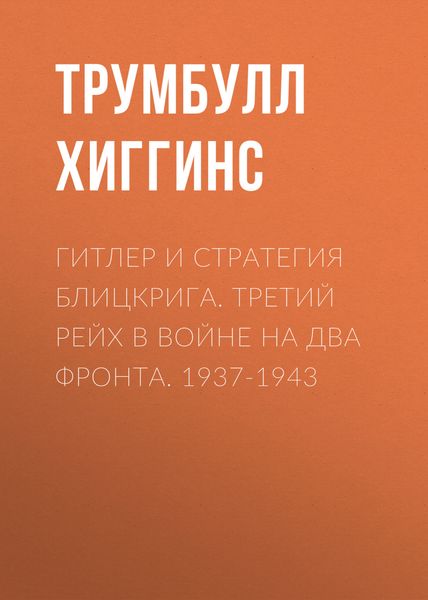 Обложка книги  «Гитлер и стратегия блицкрига. Третий рейх в войне на два фронта. 1937-1943»