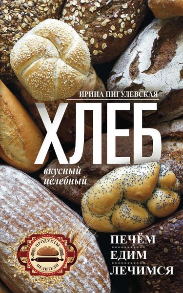 Обложка книги  «Хлеб вкусный, целебный. Печем, едим, лечимся»
