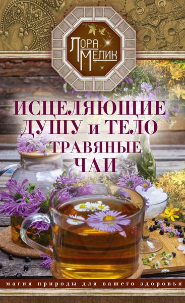 Обложка книги  «Исцеляющие душу и тело травяные чаи. Магия природы для вашего здоровья»