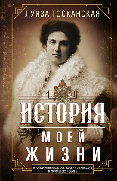 Обложка книги  «История моей жизни. Наследная принцесса Саксонии о скандале в королевской семье»