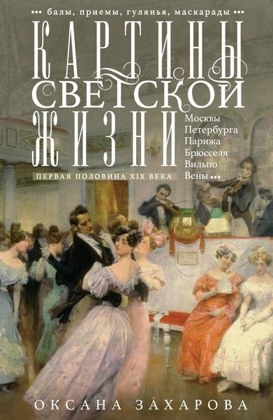 Обложка книги  «Картины светской жизни Москвы, Петербурга, Парижа, Брюсселя, Вильно, Вены. Первая половина XIX века. Балы, приемы, гулянья, маскарады»