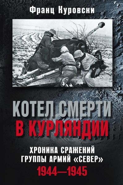 Обложка книги  «Котел смерти в Курляндии. Хроника сражений группы армий «Север». 1944–1945»