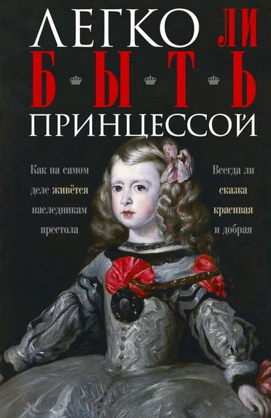 Обложка книги  «Легко ли быть принцессой. Как на самом деле живётся наследникам престола. Всегда ли сказка красивая и добрая»
