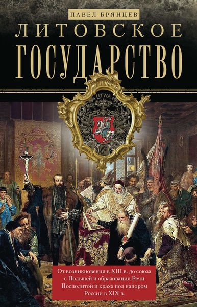 Обложка книги  «Литовское государство. От возникновения в XIII веке до союза с Польшей и образования Речи Посполитой и краха под напором России в XIX веке»