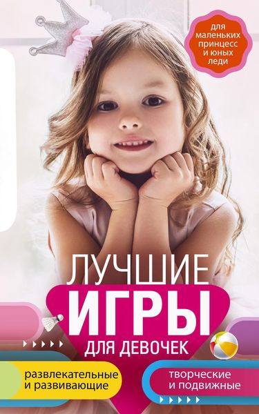 Обложка книги  «Лучшие игры для девочек. Для маленьких принцесс и юных леди. Развлекательные и развивающие. Творческие и подвижные. Старинные и современные»