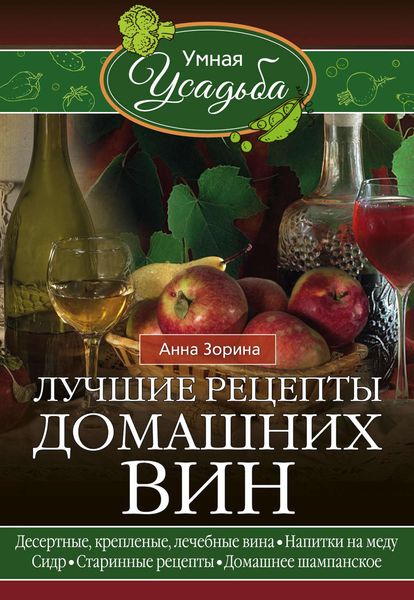 Обложка книги  «Лучшие рецепты домашних вин. Десертные, крепленые, лечебные вина, напитки на меду, сидр, старинные рецепты, домашнее шампанское»