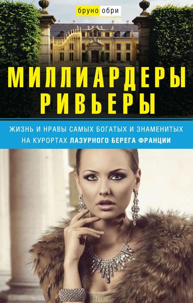 Обложка книги  «Миллиардеры Ривьеры. Жизнь и нравы самых богатых и знаменитых на курортах Лазурного Берега Франции»