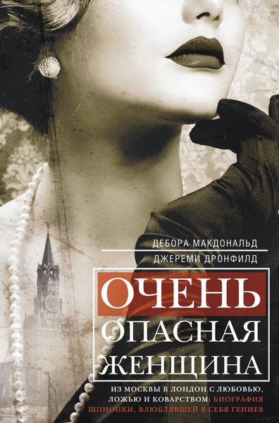 Обложка книги  «Очень опасная женщина. Из Москвы в Лондон с любовью, ложью и коварством: биография шпионки, влюблявшей в себя гениев»