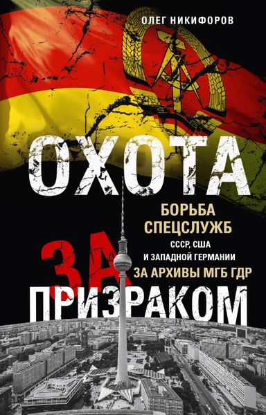 Обложка книги  «Охота за призраком. Борьба спецслужб СССР, США и Западной Германии за архивы МГБ ГДР»