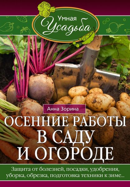 Обложка книги  «Осенние работы в саду и огороде. Защита от болезней, посадки, удобрения, уборка, обрезка, подготовка техники к зиме…»