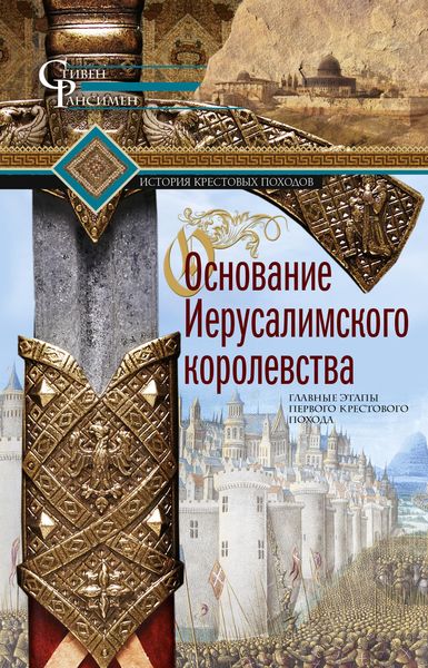 Обложка книги  «Основание Иерусалимского королевства. Главные этапы Первого крестового похода»