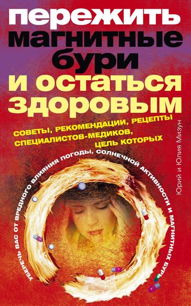 Обложка книги  «Пережить магнитные бури и остаться здоровым. Советы, рекомендации, рецепты специалистов-медиков»