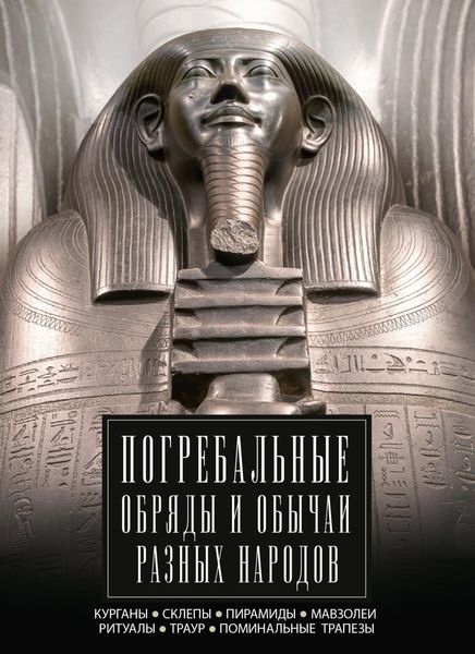 Обложка книги  «Погребальные обряды и обычаи разных народов. Курганы, склепы, пирамиды, мавзолеи. Ритуалы, траур, поминальные трапезы»