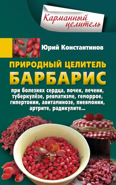 Обложка книги  «Природный целитель барбарис. При болезнях сердца, почек, печени, туберкулёзе, ревматизме, геморрое, гипертонии, авитаминозе, пневмонии, артрите, радикулите»