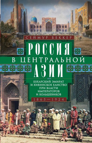 Обложка книги  «Россия в Центральной Азии. Бухарский эмират и Хивинское ханство при власти императоров и большевиков. 1865–1924»