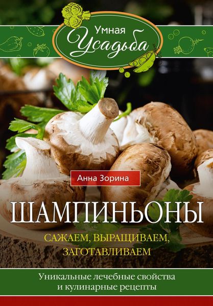 Обложка книги  «Шампиньоны. Сажаем, выращиваем, заготавливаем. Уникальные лечебные свойства и кулинарные рецепты»