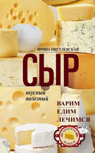 Обложка книги  «Сыр вкусный, целебный. Варим, едим, лечимся»