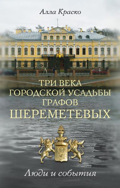Обложка книги  «Три века городской усадьбы графов Шереметевых. Люди и события»