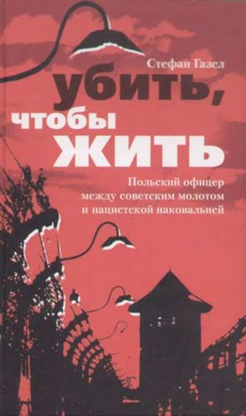 Обложка книги  «Убить, чтобы жить. Польский офицер между советским молотом и нацистской наковальней»