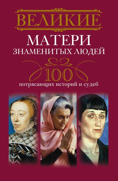 Обложка книги  «Великие матери знаменитых людей. 100 потрясающих историй и судеб»