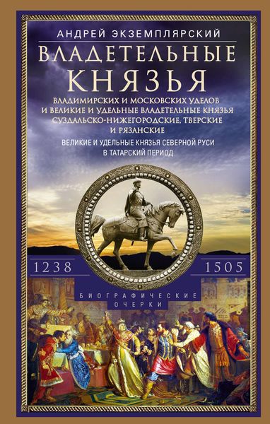 Обложка книги  «Владетельные князья Владимирских и Московских уделов и великие и удельные владетельные князья Суздальско-Нижегородские, Тверские и Рязанские. Великие и удельные князья Северной Руси в татарский период с 1238 по 1505 г.»