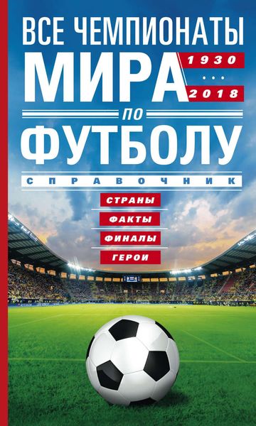 Обложка книги  «Все чемпионаты мира по футболу. 1930—2018. Страны, факты, финалы, герои. Справочник»
