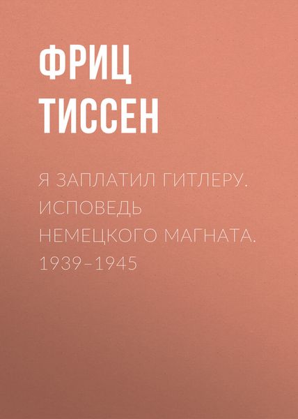 Обложка книги  «Я заплатил Гитлеру. Исповедь немецкого магната. 1939–1945»