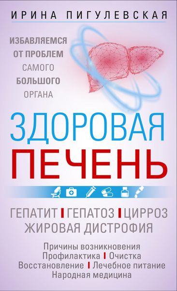 Обложка книги  «Здоровая печень. Избавляемся от проблем самого большого органа. Гепатит. Гепатоз. Жировая дистрофия. Цирроз…»