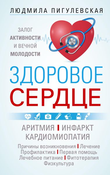 Обложка книги  «Здоровое сердце. Залог активности и вечной молодости. Аритмия. Инфаркт. Кардиомиопатия…»