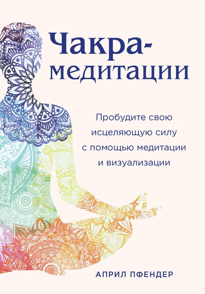 Обложка книги  «Чакра-медитации. Пробудите свою исцеляющую силу с помощью медитации и визуализации»