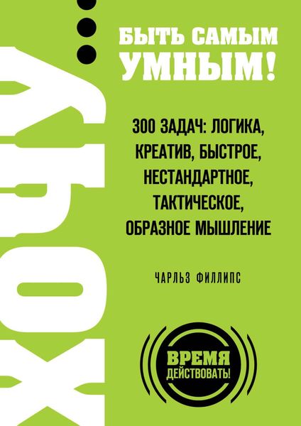 Обложка книги  «ХОЧУ… быть самым умным! 300 задач: логика, креатив, быстрое, нестандартное, тактическое, образное мышление»