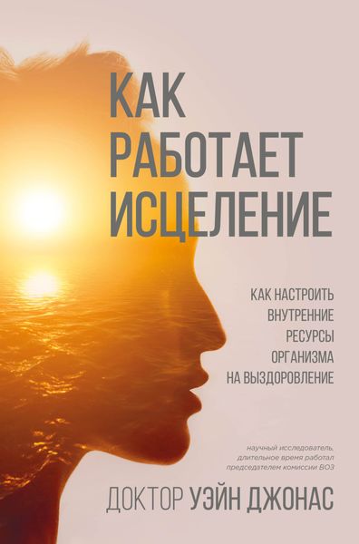 Обложка книги  «Как работает исцеление. Как настроить внутренние ресурсы организма на выздоровление»