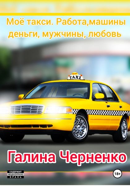 Обложка книги «Моё такси. Работа, машины, деньги, мужчины, любовь»