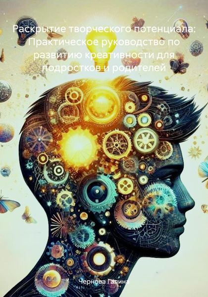 Обложка книги «Раскрытие творческого потенциала: Практическое руководство по развитию креативности для подростков и родителей»
