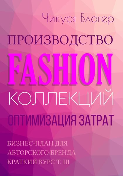 Обложка книги «Производство Fashion-коллекций. Оптимизация затрат. Бизнес-план для авторского бренда Краткий курс Т. III»