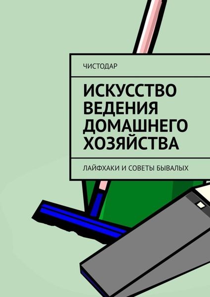 Обложка книги  «Искусство ведения домашнего хозяйства. Лайфхаки и советы бывалых»