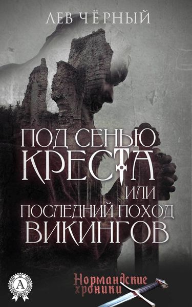 Обложка книги «ПОД СЕНЬЮ КРЕСТА или ПОСЛЕДНИЙ ПОХОД ВИКИНГОВ»