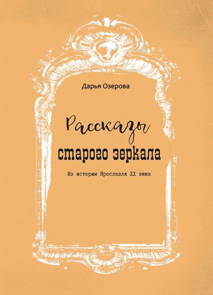 Обложка книги  «Рассказы старого зеркала. Из истории Ярославля XX века»