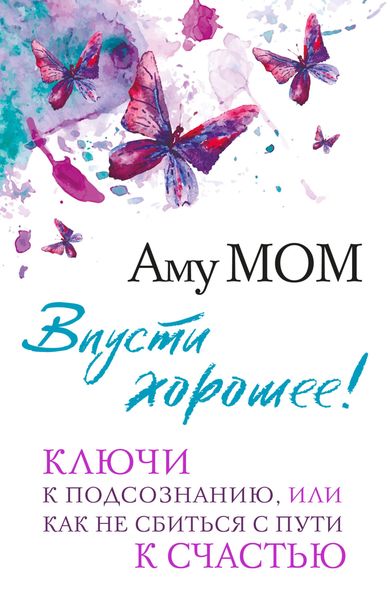 Обложка книги  «Впусти хорошее! Ключи к подсознанию, или Как не сбиться с пути к счастью»