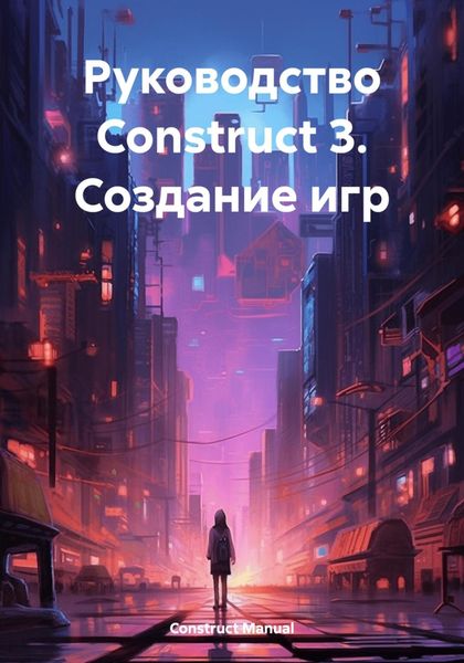 Обложка книги «Руководство Construct 3. Создание игр»