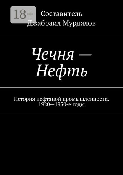 Обложка книги  «Чечня – Нефть. История нефтяной промышленности. 1920—1930-е годы»