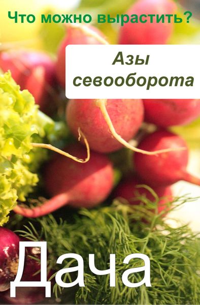 Обложка книги  «Азы севооборота. Что можно вырастить?»