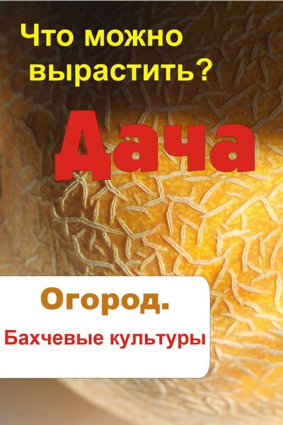 Обложка книги  «Что можно вырастить? Огород. Бахчевые культуры»