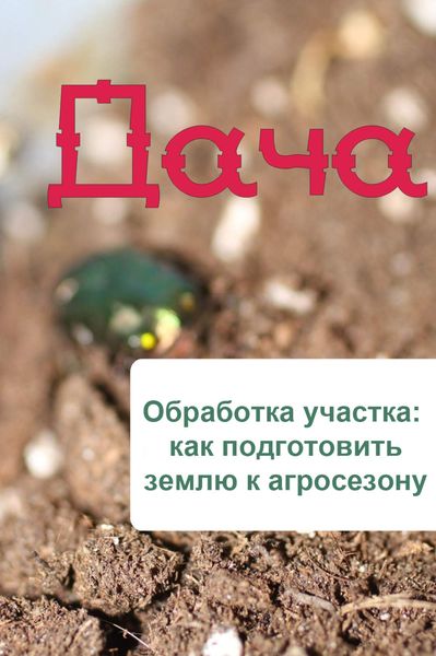 Обложка книги  «Обработка участка: как подготовить землю к агросезону»