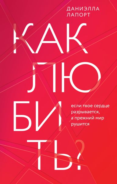 Обложка книги  «Как любить? Если твое сердце разрывается, а прежний мир рушится»