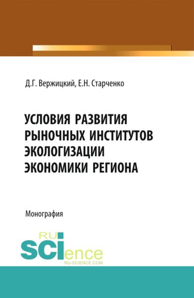Обложка книги «Условия развития рыночных институтов экологизации экономики региона. (Аспирантура, Бакалавриат, Магистратура, Специалитет). Монография.»