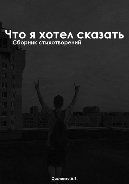 Обложка книги «Что я хотел сказать: Сборник Стихотворений»