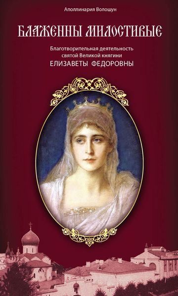 Обложка книги  «Блаженны милостивые. Благотворительная деятельность Великой княгини Елизаветы Федоровны»